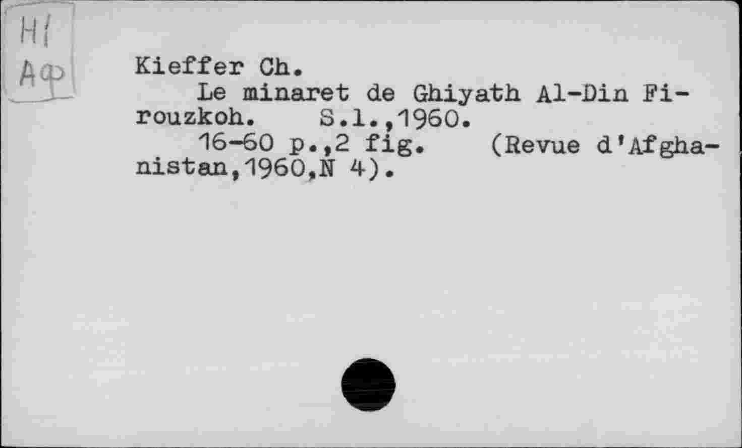 ﻿Kieffer Ch.
Le minaret de Ghiyath Al-Din Fi-rouzkoh. S.1.,I960.
16-60 p.,2 fig. (Revue d'Afghanistan, 1960,N 4).